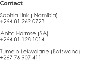 Contact Sophia Link ( Namibia) +264 81 269 0723 Anita Harmse (SA) +264 81 128 1014 Tumelo Lekwalane (Botswana) +267 76 907 411 